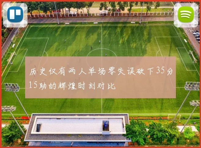 历史仅有两人单场零失误砍下35分15助的辉煌时刻对比
