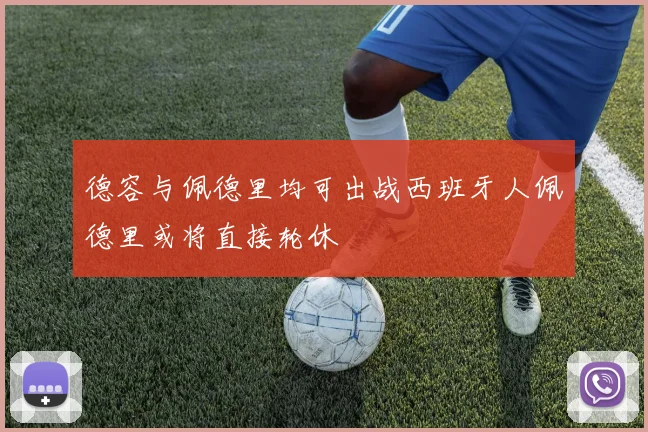 德容与佩德里均可出战西班牙人佩德里或将直接轮休